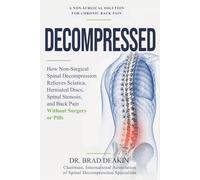 Decompressed: How Non-Surgical Spinal Decompression Relieves Sciatica, Herniated Discs, Spinal Stenosis and Back Pain Without Surgery or Pills