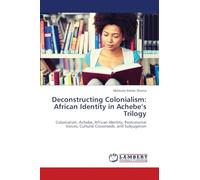 Deconstructing Colonialism: African Identity in Achebe’s Trilogy: Colonialism, Achebe, African Identity, Postcolonial Voices, Cultural Crossroads, and Subjugation