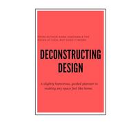 Deconstructing Design: A slightly humorous, guided planner to making any space feel like home.