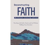 Deconstructing Faith Without Losing Jesus: Wrestling with Faith, Church, and God Without Walking Away from Jesus