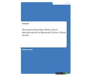 Deconstructing Masculinity. Queer Interpretations in Raymond Carver's Short Stories