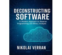 Deconstructing Software: A Modern Approach to Reverse Programming and Binary Analysis
