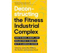 Deconstructing the Fitness-Industrial Complex: How to Resist, Disrupt, and Reclaim What It Means to Be Fit in American Culture