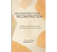 Déconstruction - Reconstruction: Rebâtir sa vie intérieure après les tempêtes du cœur et de l’âme