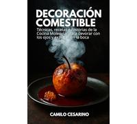 Decoración Comestible: Técnicas, recetas e historias de la Cocina Molecular para devorar con los ojos y explotar en la boca