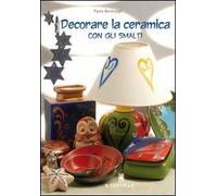 Decorare la ceramica con gli smalti. Ediz. illustrata