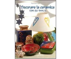 Decorare la ceramica con gli smalti. Ediz. illustrata