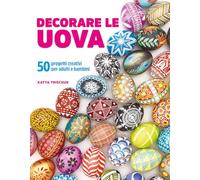 Decorare le uova. 50 progetti creativi per adulti e bambini