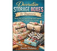 Decorative Storage Boxes for Beginners: Step-by-Step Craft Projects to Design Stylish Organizers Using Simple Tools and Creative Techniques