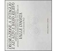 Decorazione a intaglio e ad alto e basso rilievo. Simbolismo, funzionalità, estetica, attualità e considerazioni per una ricerca in Valle d'Aosta. Ediz. illustrata