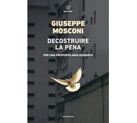 Decostruire la pena. Per una proposta abolizionista - Mosconi Giuseppe