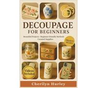 DECOUPAGE FOR BEGINNERS: A Complete Step-by-Step Guide to Crafting, Decorating, and Mastering the Art of Decorative Paper Design