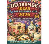 DECOUPAGE IDEAS FOR BEGINNERS 2026: Step-by-Step Projects to Master the Art of Decorative Paper Craft