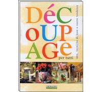 Découpage per tutti. Idee, tecniche di base e nuove tendenze. Ediz. illustrata