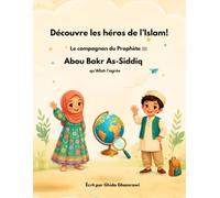 Découvre les héros de l’Islam !: Le compagnon du Prophète ﷺ : Abou Bakr As-Siddiq, qu’Allah l’agrée