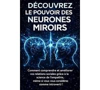 DÉCOUVREZ LE POUVOIR DES NEURONES MIROIRS: Comment comprendre et améliorer vos relations sociales grâce à la science de l'empathie, même si vous vous considérez comme introverti !
