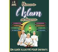 Découvrir l'Islam en douceur - Un guide illustré pour enfants: Apprendre et comprendre l'Islam avec ce précieux livret islamique basé sur le Saint Coran et la Sunna authentique pour garçons et filles