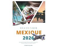 DÉCOUVRIR MEXIQUE 2026: Votre guide de voyage ultime pour Mexico ; Découvrez le Yucatán et la péninsule de Basse-Californie