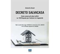 Decreto Salvacasa. Come sanare gli abusi edilizi. Le 150 risposte per risolvere le irregolarità
