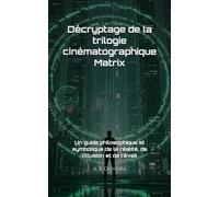 Décryptage de la trilogie cinématographique Matrix: Un guide philosophique et symbolique de la réalité, de l’illusion et de l’éveil