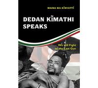 Dedan Kimathi Speaks: We Will Fight to the Last Gun - Wa Kinyatt Maina