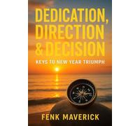 Dedication, Direction & Decision: Keys to New Year Triumph: Harness the Power of Focused Efforts to Create a Prosperous Future