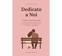 Dedicato a Noi: Il nostro prossimo anno. Il diario di coppia per 52 settimane di complicità, progetti condivisi e domande profonde per conoscerci e amarci un millimetro in più ogni giorno