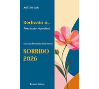 Dedicato a... Poesie per ricordare. Sorrido 2026 (Vol.)