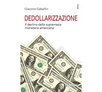 Dedollarizzazione. Il declino della supremazia monetaria americana - Gabel...