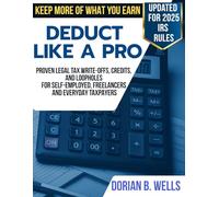 Deduct Like A Pro: Proven Legal Tax Write-Offs, Credits, and Loopholes for Self-Employed, Freelancers, and Everyday Taxpayers
