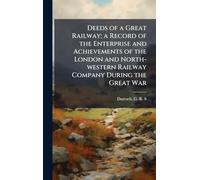 Deeds of a Great Railway; a Record of the Enterprise and Achievements of the London and North-western Railway Company During the Great War
