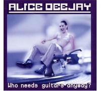 DEEJAY, ALICE - WHO NEEDS GUITARS ANYWAY?
