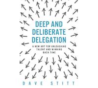 Deep and deliberate delegation: A new art for unleashing talent and winning back time