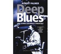 Deep Blues. Una storia musicale e culturale. Dal Mississippi Delta al Sout...