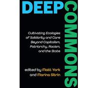 Deep Commons: Cultivating Ecologies of Solidarity and Care Beyond Capitalism, Patriarchy, Racism, and the State