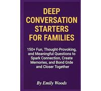 Deep Conversation Starters for Families: 150+ Fun, Thought-Provoking, and Meaningful Questions to Spark Connection, Create Memories, and Bond Closer Together