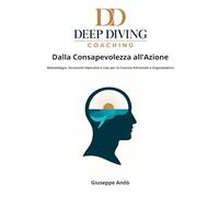 Deep Diving Coaching - Dalla Consapevolezza all’Azione: Metodologia, Strumenti Operativi e Casi per la Crescita Personale e Organizzativa