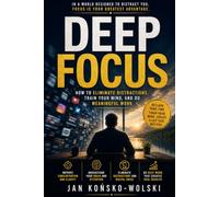 DEEP FOCUS: How to Eliminate Distractions, Train Your Mind, and Do Meaningful Work