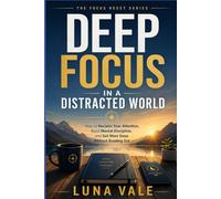 Deep Focus in a Distracted World: How to Reclaim Your Attention, Build Mental Discipline, and Get More Done Without Burning Out