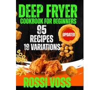 Deep Fryer Cookbook For Beginners: 114 Crispy and Crunchy Creations: 95 core recipes and 19 master variations Your Ultimate Guide to Fried Food Perfection.