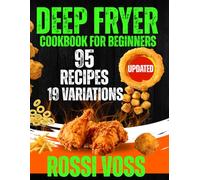 Deep Fryer Cookbook For Beginners: 114 Crispy and Crunchy Creations: 95 core recipes and 19 master variations Your Ultimate Guide to Fried Food Perfection.