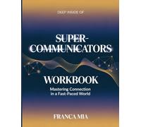 Deep Inside Of Super- Communicators: Mastering Connection In A Fast- Paced World