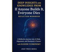 Deep Insights and knowledge from If Anyone Builds It, Everyone Dies reflection workbook: A Reflective Journey into AI Risk, Alignment, and Humanity’s Future with Eliezer Yudkowsky