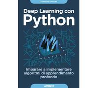 Deep learning con Python. Imparare a implementare algoritmi di apprendimento profondo
