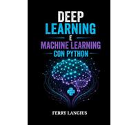 DEEP LEARNING E MACHINE LEARNING CON PYTHON: Guida per Principianti a PyTorch, Scikit-Learn, Reti Neurali e Progetti di IA Concreti