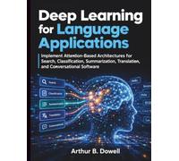 Deep Learning for Language Applications: Implement Attention-Based Architectures for Search, Classification, Summarization, Translation, and Conversational Software