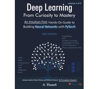 Deep Learning: From Curiosity To Mastery - Volume 2: An Intuition-First, Hands-On Guide to Building Neural Networks with PyTorch