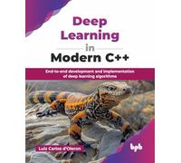 Deep Learning in Modern C++: End-to-end development and implementation of deep learning algorithms (English Edition)