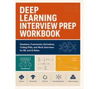DEEP LEARNING INTERVIEW PREP WORKBOOK: Questions, Frameworks, Derivations, Coding Drills, and Mock Interviews for ML and AI Roles