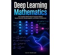 Deep Learning Mathematics: The Complete Mathematical Framework Behind Neural Networks, Backpropagation, and Modern Architectures